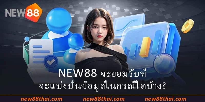 NEW88 จะยอมรับที่จะแบ่งปันข้อมูลในกรณีใดบ้าง